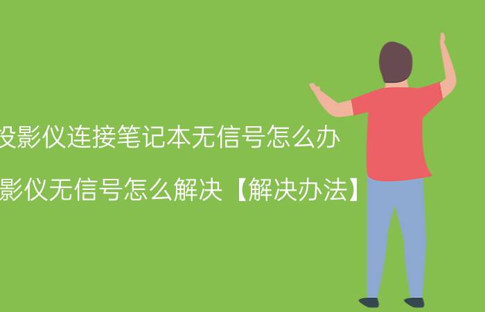 投影仪连接笔记本无信号怎么办 投影仪无信号怎么解决【解决办法】